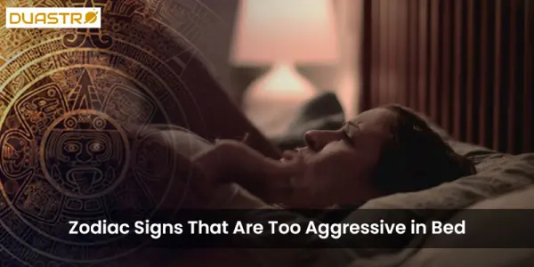 Zodiac Signs That Are Too Aggressive in Bed